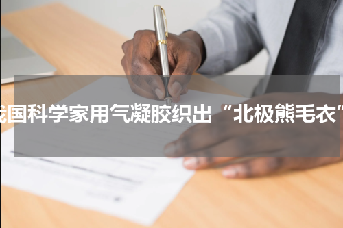 我国科学家用气凝胶织出“北极熊毛衣”
