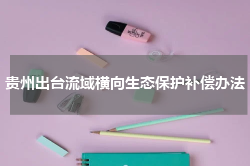 贵州出台流域横向生态保护补偿办法