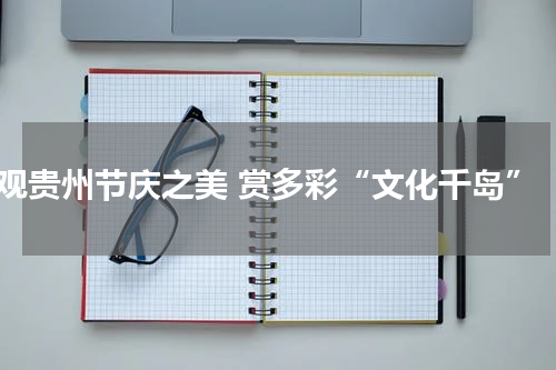 观贵州节庆之美 赏多彩“文化千岛”