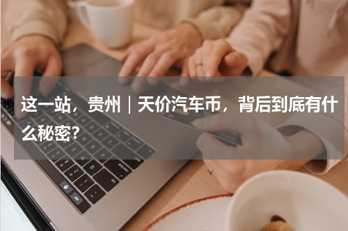 这一站，贵州｜天价汽车币，背后到底有什么秘密？