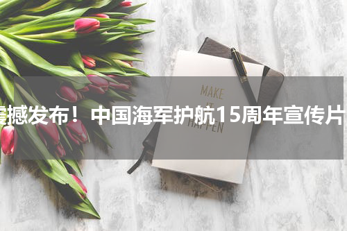 震撼发布！中国海军护航15周年宣传片