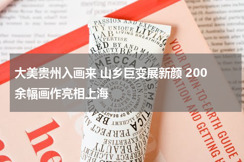 大美贵州入画来 山乡巨变展新颜 200余幅画作亮相上海