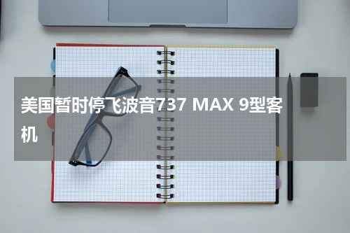 美国暂时停飞波音737 MAX 9型客机