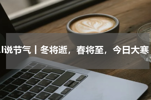 AI说节气丨冬将逝，春将至，今日大寒