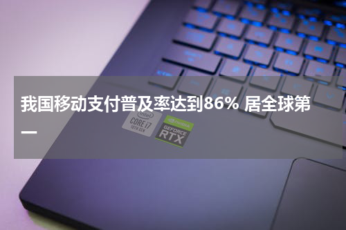 我国移动支付普及率达到86% 居全球第一