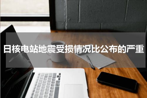 日核电站地震受损情况比公布的严重