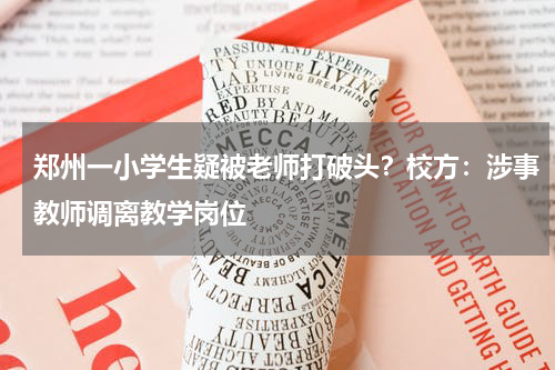 郑州一小学生疑被老师打破头？校方：涉事教师调离教学岗位