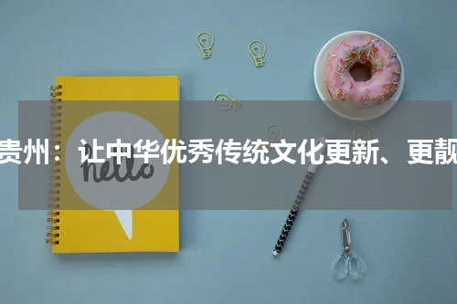 贵州：让中华优秀传统文化更新、更靓
