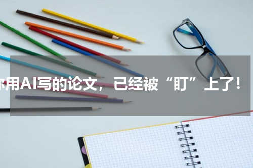 你用AI写的论文，已经被“盯”上了！