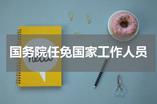 国务院任免国家工作人员