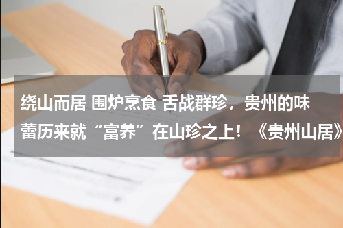 绕山而居 围炉烹食 舌战群珍，贵州的味蕾历来就“富养”在山珍之上！《贵州山居》——品山珍