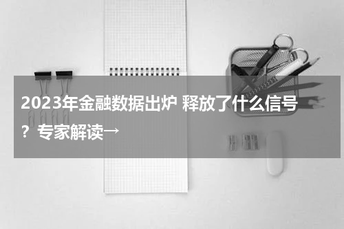 2023年金融数据出炉 释放了什么信号？专家解读→