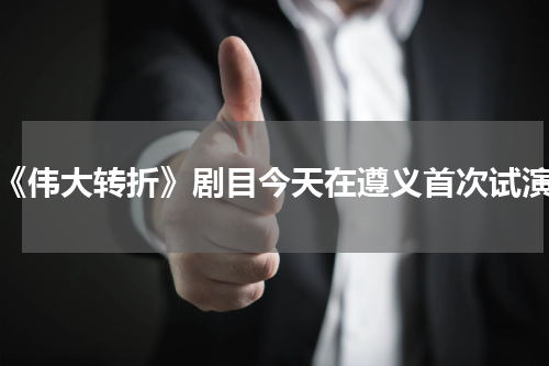 《伟大转折》剧目今天在遵义首次试演