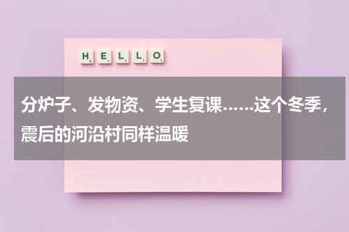 分炉子、发物资、学生复课……这个冬季，震后的河沿村同样温暖