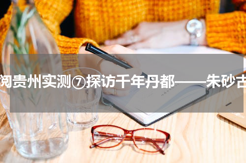 飞阅贵州实测⑦探访千年丹都——朱砂古镇