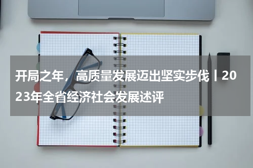 开局之年，高质量发展迈出坚实步伐丨2023年全省经济社会发展述评