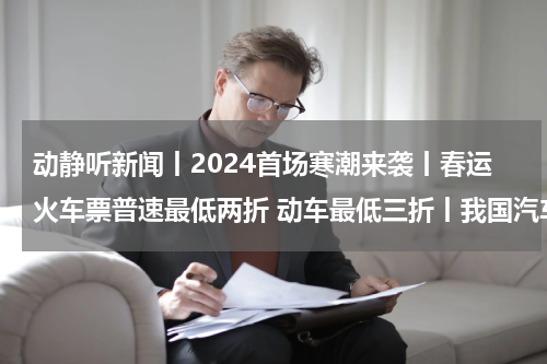 动静听新闻丨2024首场寒潮来袭丨春运火车票普速最低两折 动车最低三折丨我国汽车出口首次跃居全球第一丨贵州1人2团队获“国家工程师奖”表彰