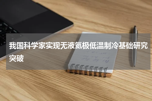 我国科学家实现无液氦极低温制冷基础研究突破