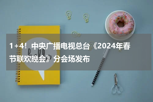1+4！中央广播电视总台《2024年春节联欢晚会》分会场发布