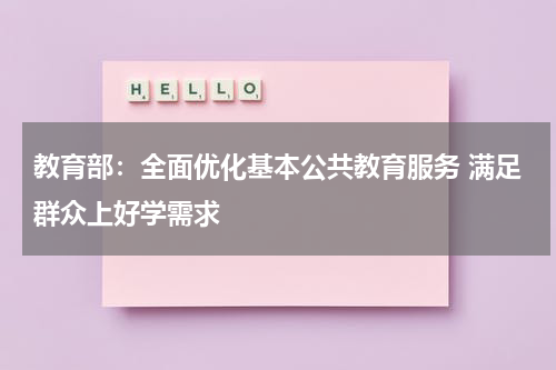 教育部：全面优化基本公共教育服务 满足群众上好学需求