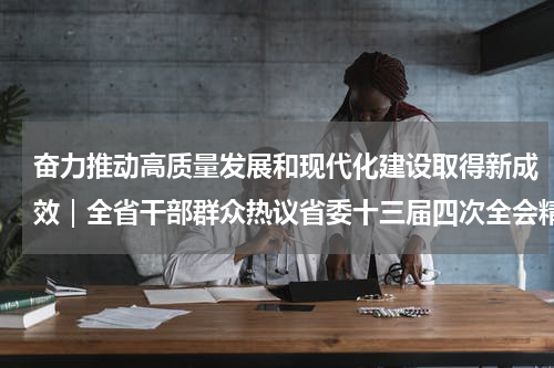 奋力推动高质量发展和现代化建设取得新成效｜全省干部群众热议省委十三届四次全会精神