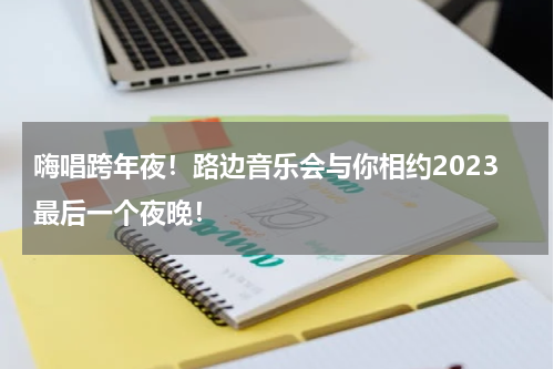 嗨唱跨年夜！路边音乐会与你相约2023最后一个夜晚！