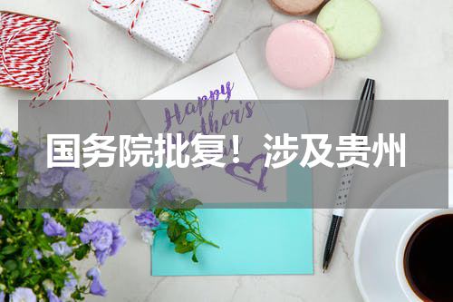 国务院批复！涉及贵州