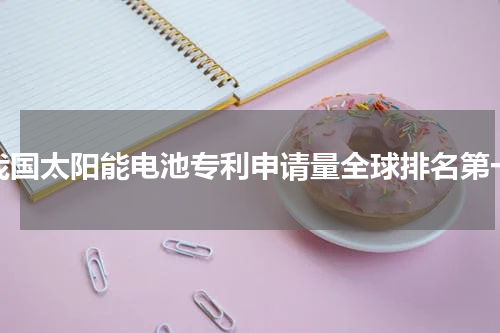 我国太阳能电池专利申请量全球排名第一