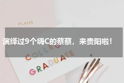 演绎过9个嗨C的蔡蔡，来贵阳啦！
