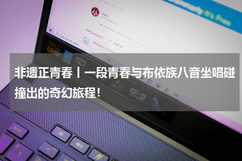 非遗正青春丨一段青春与布依族八音坐唱碰撞出的奇幻旅程！