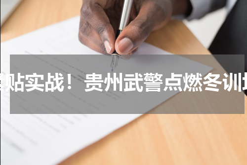 紧贴实战！贵州武警点燃冬训场