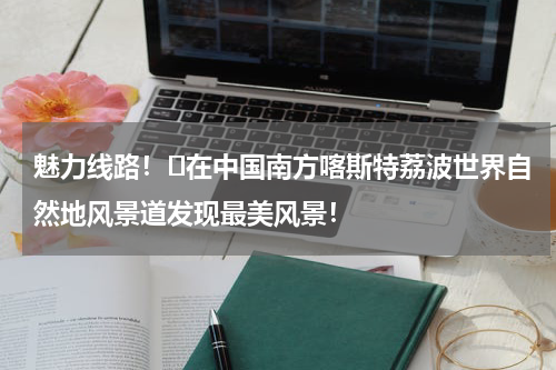 魅力线路！​在中国南方喀斯特荔波世界自然地风景道发现最美风景！