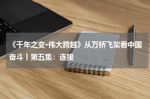 《千年之变·伟大跨越》从万桥飞架看中国奋斗丨第五集：连接