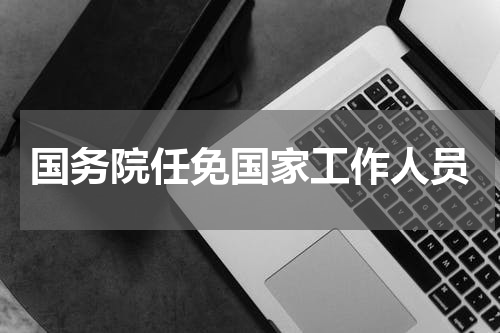 国务院任免国家工作人员