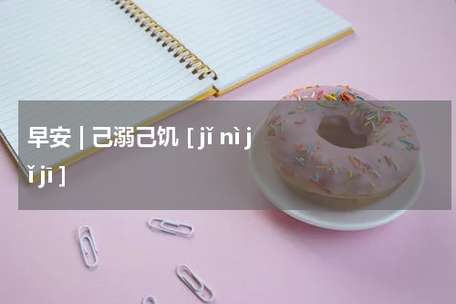 早安 | 己溺己饥 [ jǐ nì jǐ jī ]