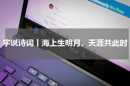 字说诗词丨海上生明月，天涯共此时