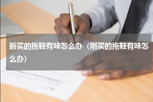 新买的拖鞋有味怎么办（刚买的拖鞋有味怎么办）