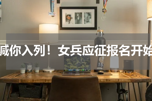 喊你入列！女兵应征报名开始