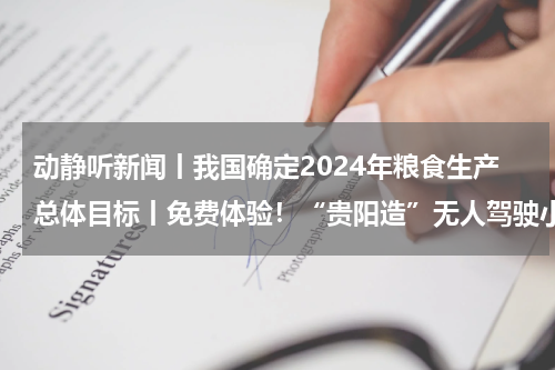 动静听新闻丨我国确定2024年粮食生产总体目标丨免费体验！“贵阳造”无人驾驶小巴发车丨新基金发行规模连续两月突破千亿元丨未来2天贵州阳光驻扎