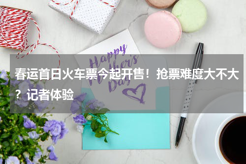 春运首日火车票今起开售！抢票难度大不大？记者体验