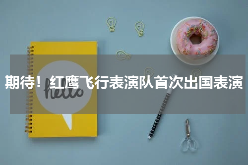 期待！红鹰飞行表演队首次出国表演