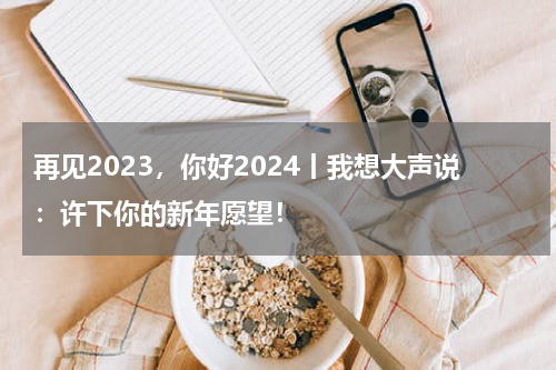 再见2023，你好2024丨我想大声说：许下你的新年愿望！