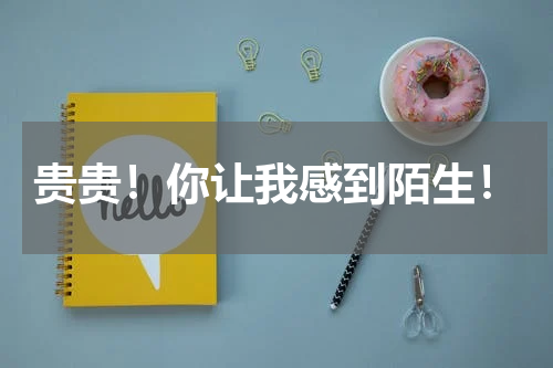 贵贵！你让我感到陌生！