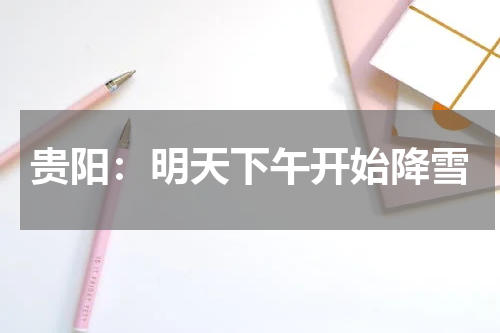 贵阳：明天下午开始降雪