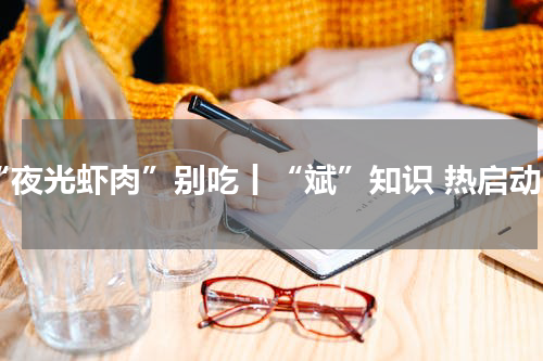 “夜光虾肉”别吃丨“斌”知识 热启动