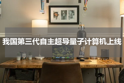 我国第三代自主超导量子计算机上线