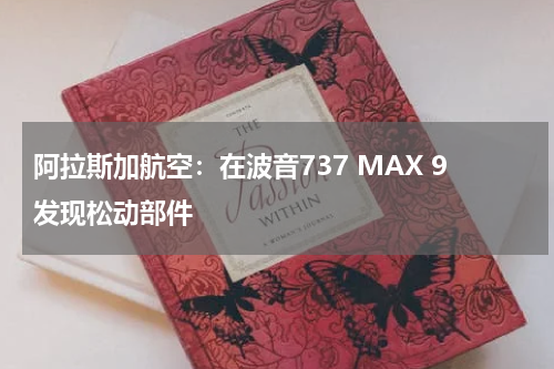 阿拉斯加航空：在波音737 MAX 9发现松动部件