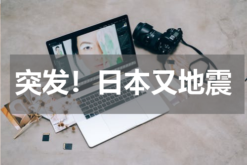 突发！日本又地震