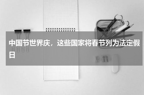中国节世界庆，这些国家将春节列为法定假日
