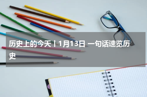 历史上的今天丨1月13日 一句话速览历史
